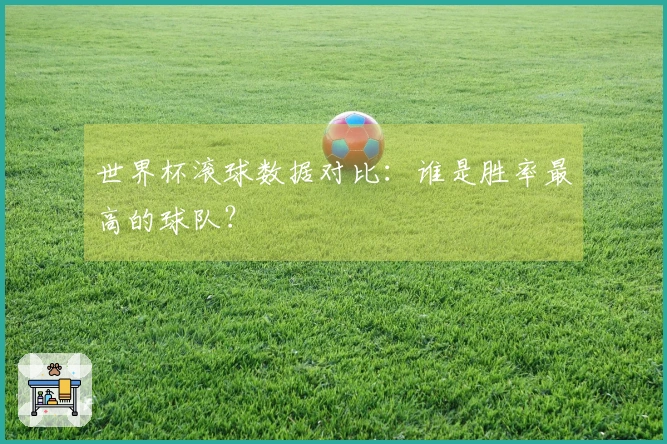 世界杯滚球数据对比：谁是胜率最高的球队？