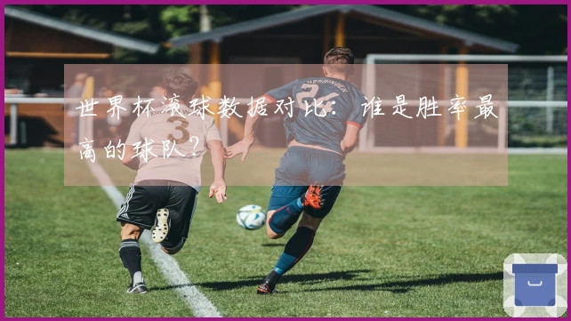 世界杯滚球数据对比：谁是胜率最高的球队？