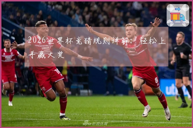 2026世界杯竞猜规则详解：轻松上手赢大奖