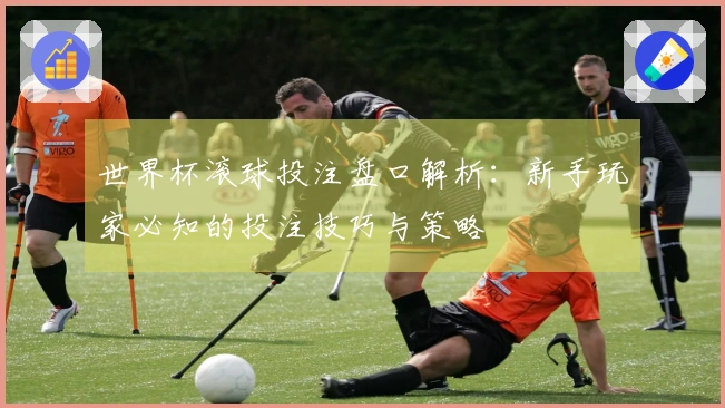 世界杯滚球投注盘口解析：新手玩家必知的投注技巧与策略