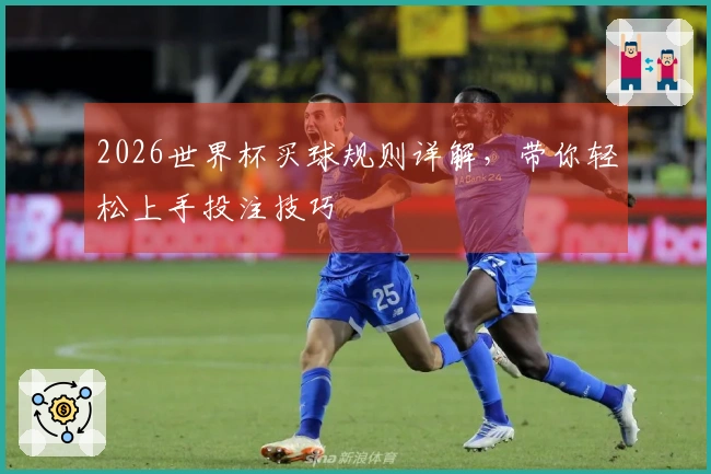2026世界杯买球规则详解，带你轻松上手投注技巧