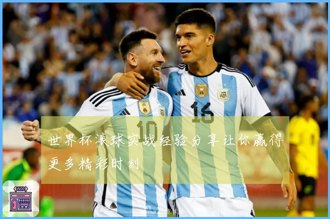 世界杯滚球实战经验分享让你赢得更多精彩时刻