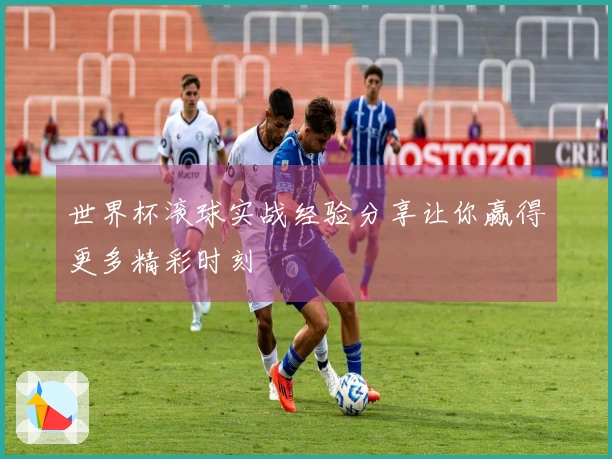 世界杯滚球实战经验分享让你赢得更多精彩时刻