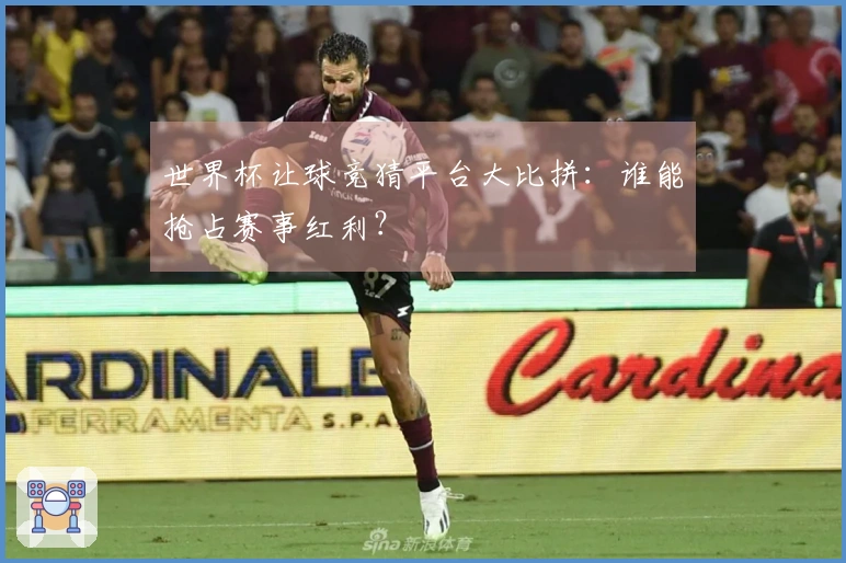 世界杯让球竞猜平台大比拼：谁能抢占赛事红利？